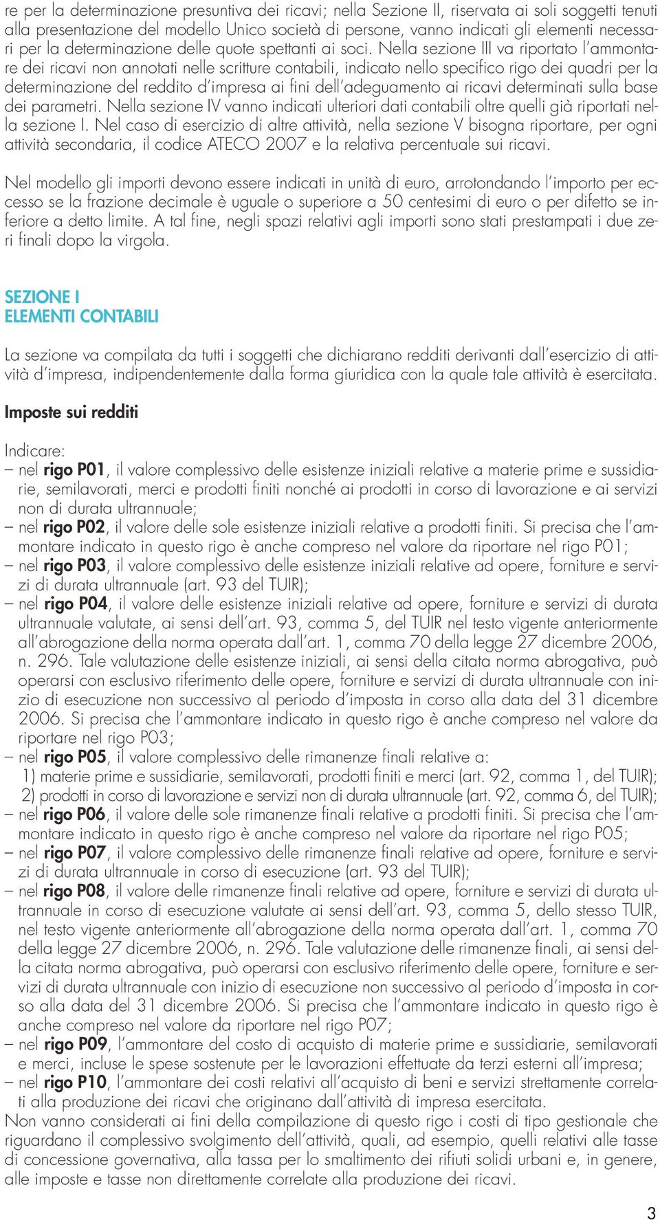 Nella sezione III va riportato l ammontare dei ricavi non annotati nelle scritture contabili, indicato nello specifico rigo dei quadri per la determinazione del reddito d impresa ai fini dell