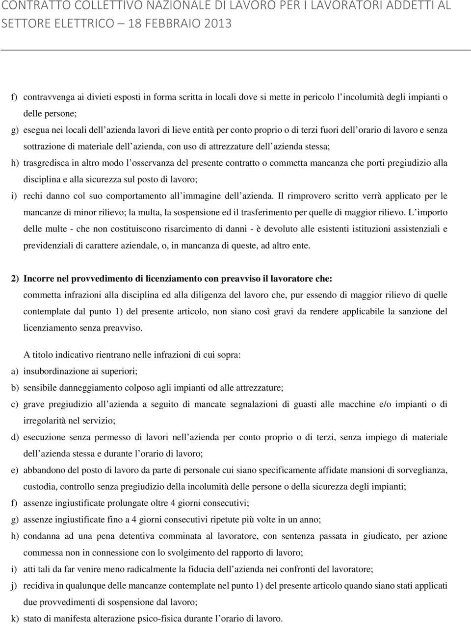 contratto o commetta mancanza che porti pregiudizio alla disciplina e alla sicurezza sul posto di lavoro; i) rechi danno col suo comportamento all immagine dell azienda.