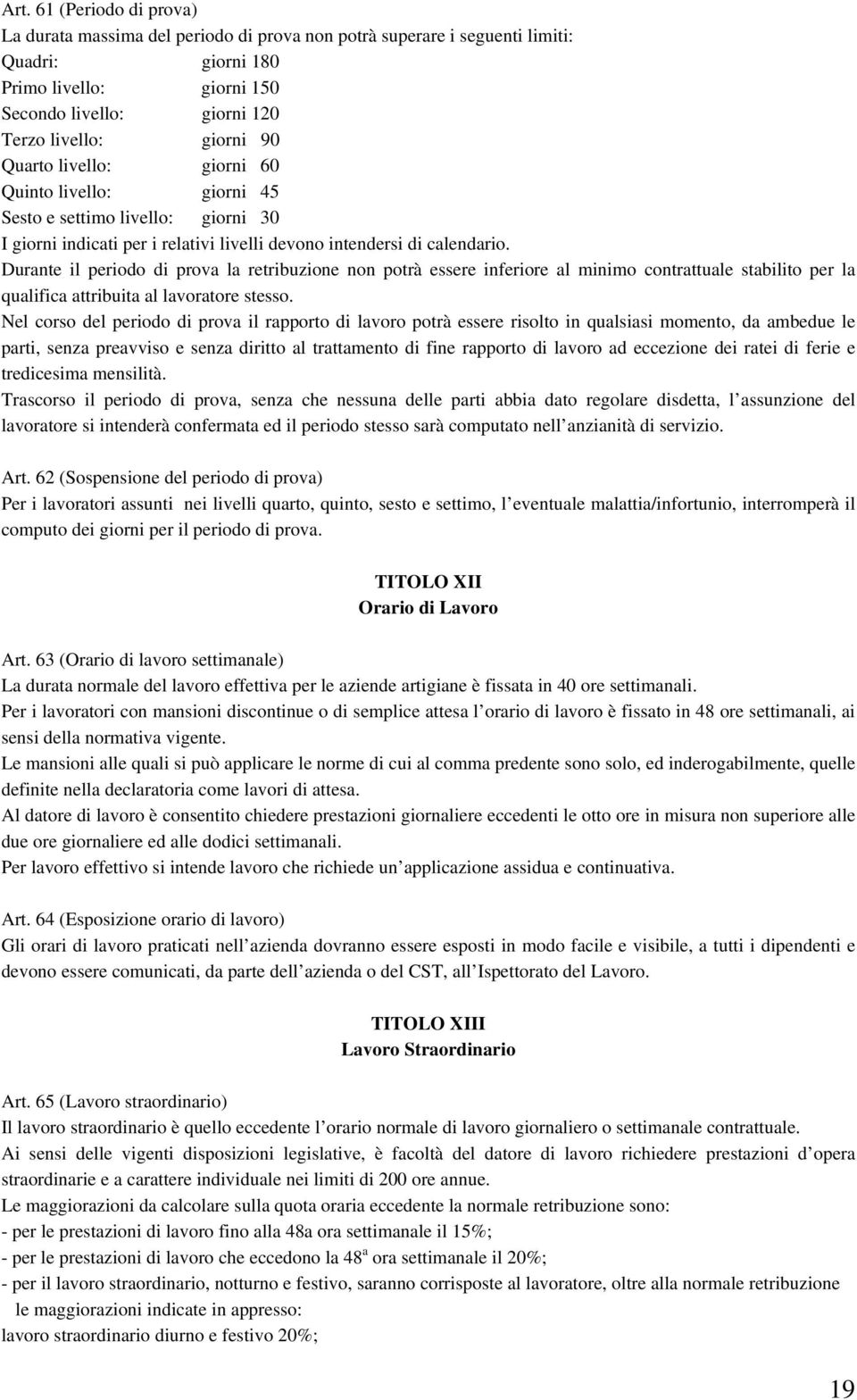 Durante il periodo di prova la retribuzione non potrà essere inferiore al minimo contrattuale stabilito per la qualifica attribuita al lavoratore stesso.