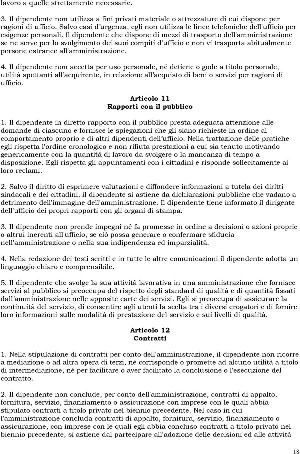 Il dipendente che dispone di mezzi di trasporto dell'amministrazione se ne serve per lo svolgimento dei suoi compiti d'ufficio e non vi trasporta abitualmente persone estranee all'amministrazione. 4.