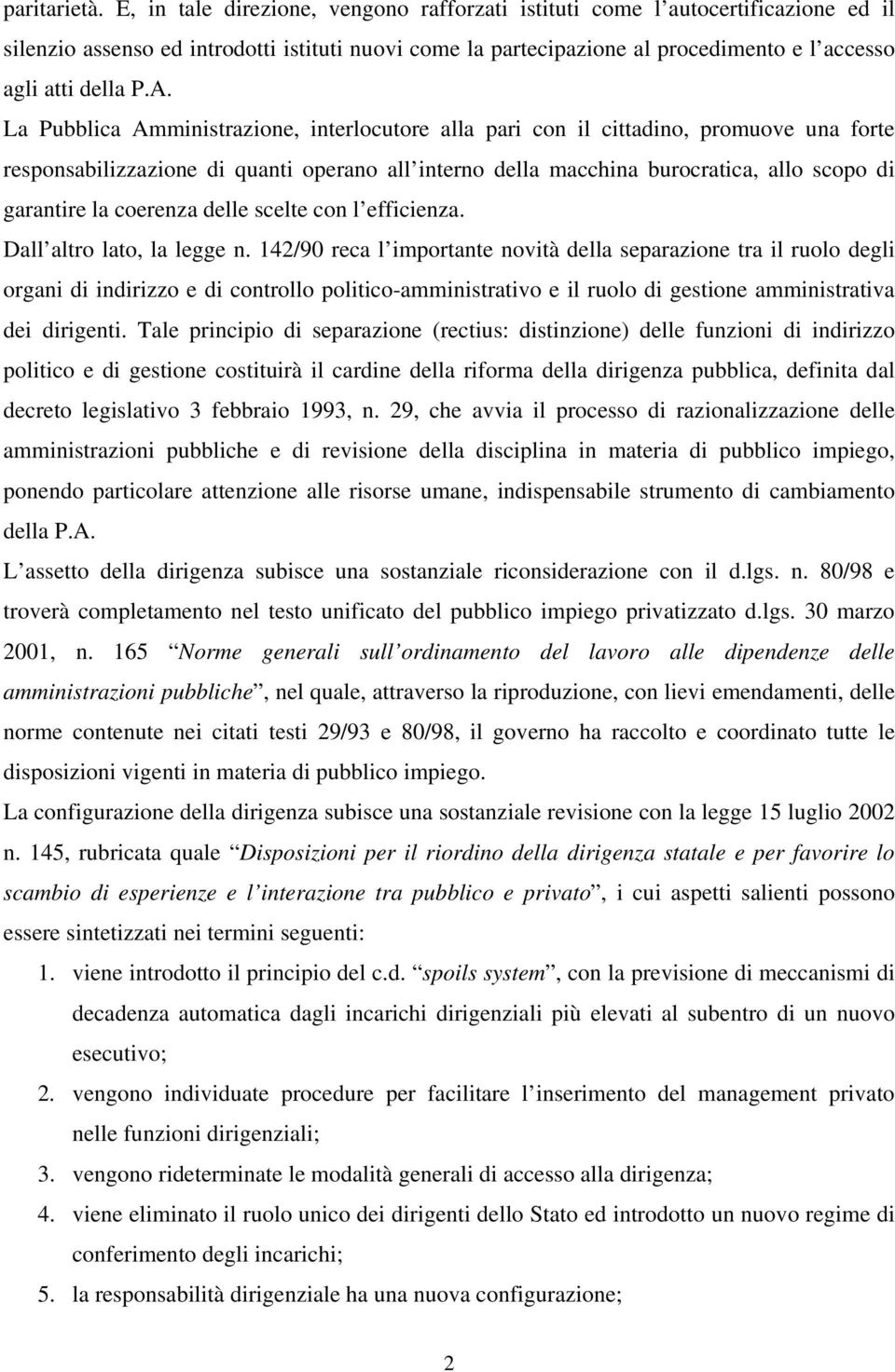 La Pubblica Amministrazione, interlocutore alla pari con il cittadino, promuove una forte responsabilizzazione di quanti operano all interno della macchina burocratica, allo scopo di garantire la