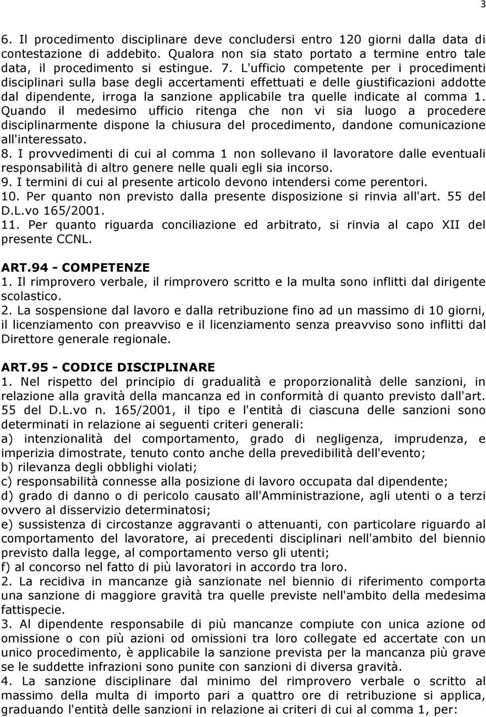 comma 1. Quando il medesimo ufficio ritenga che non vi sia luogo a procedere disciplinarmente dispone la chiusura del procedimento, dandone comunicazione all'interessato. 8.