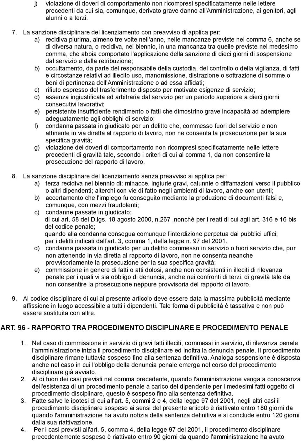 nel biennio, in una mancanza tra quelle previste nel medesimo comma, che abbia comportato l'applicazione della sanzione di dieci giorni di sospensione dal servizio e dalla retribuzione; b)