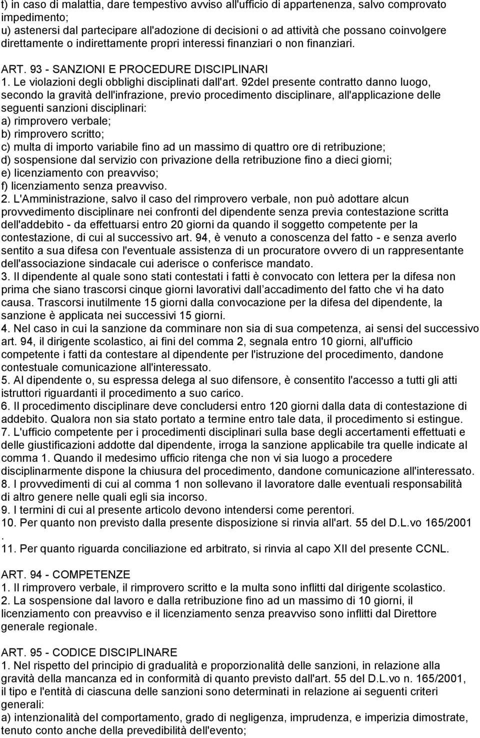 92del presente contratto danno luogo, secondo la gravità dell'infrazione, previo procedimento disciplinare, all'applicazione delle seguenti sanzioni disciplinari: a) rimprovero verbale; b) rimprovero