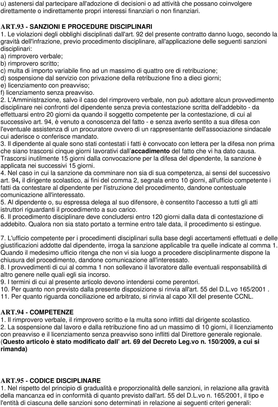 92 del presente contratto danno luogo, secondo la gravità dell'infrazione, previo procedimento disciplinare, all'applicazione delle seguenti sanzioni disciplinari: a) rimprovero verbale; b)