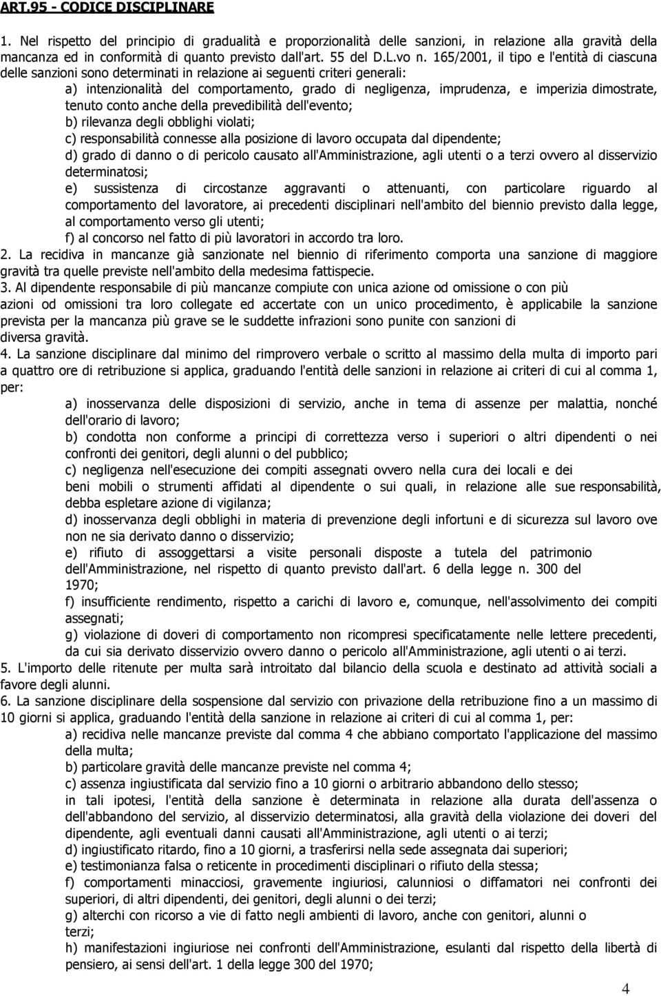 165/2001, il tipo e l'entità di ciascuna delle sanzioni sono determinati in relazione ai seguenti criteri generali: a) intenzionalità del comportamento, grado di negligenza, imprudenza, e imperizia