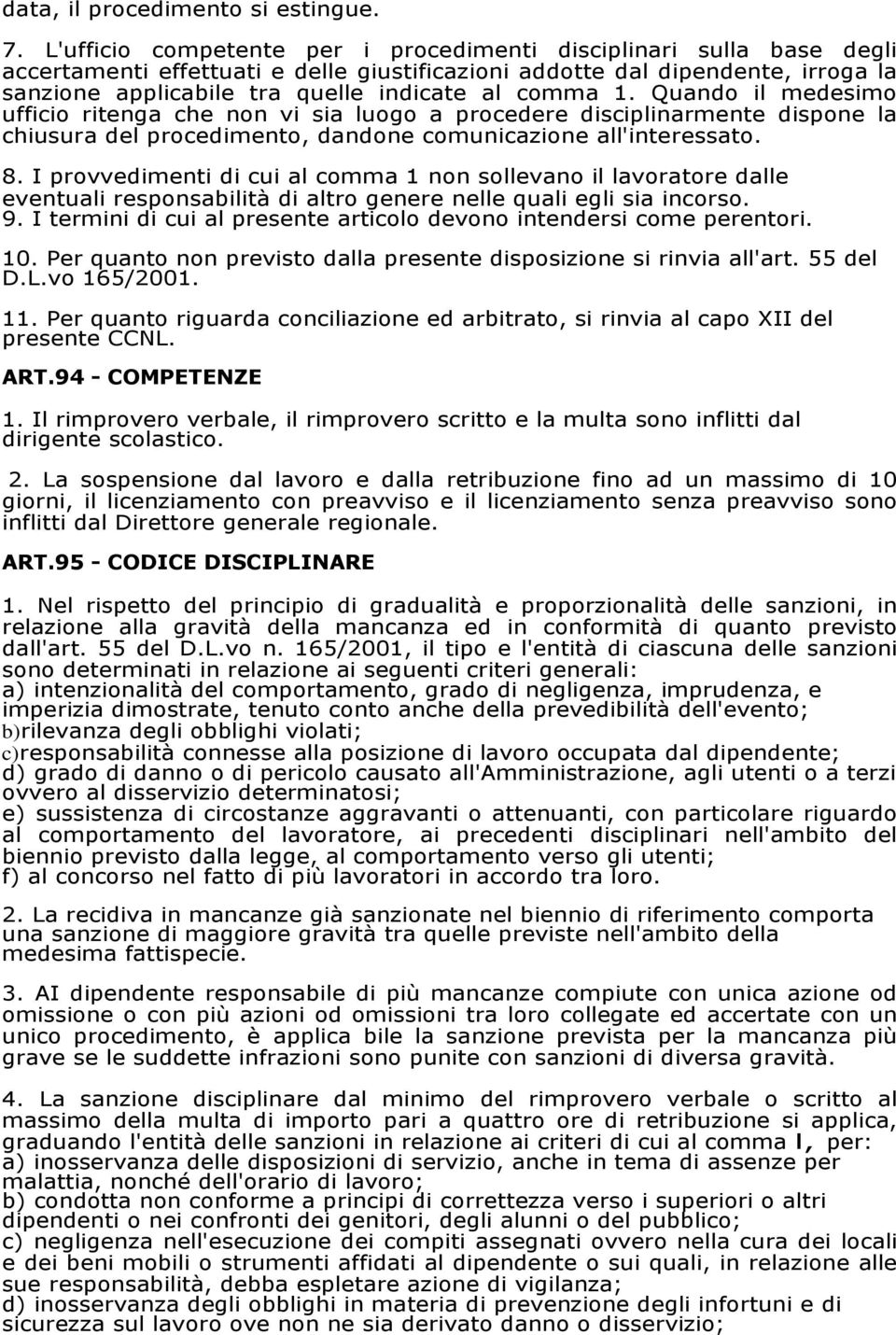 comma 1. Quando il medesimo ufficio ritenga che non vi sia luogo a procedere disciplinarmente dispone la chiusura del procedimento, dandone comunicazione all'interessato. 8.