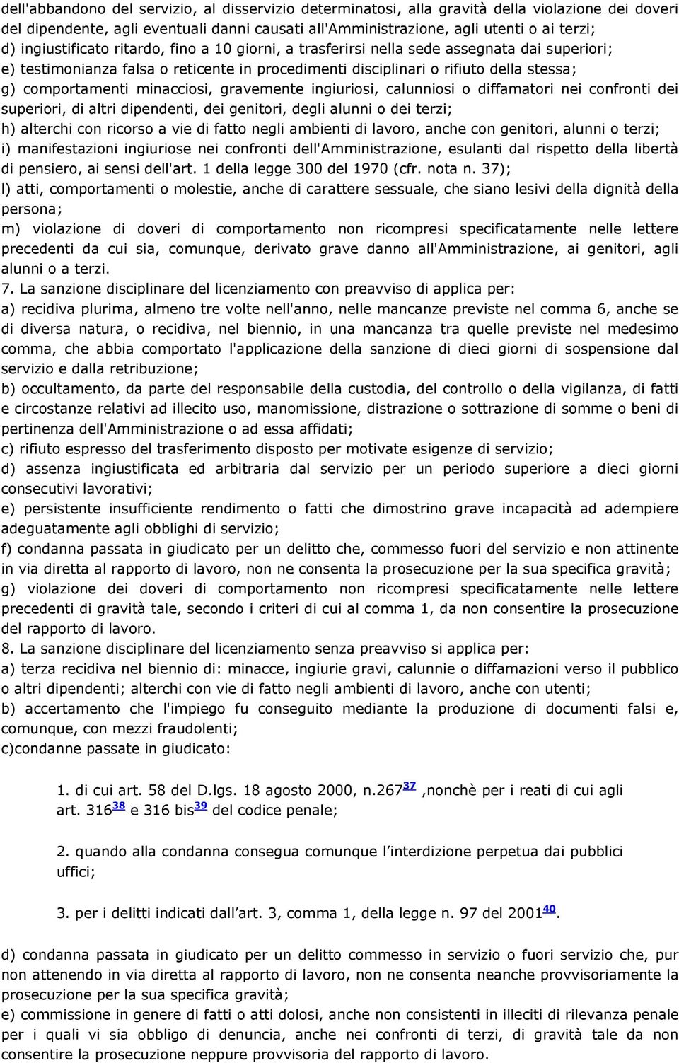 minacciosi, gravemente ingiuriosi, calunniosi o diffamatori nei confronti dei superiori, di altri dipendenti, dei genitori, degli alunni o dei terzi; h) alterchi con ricorso a vie di fatto negli