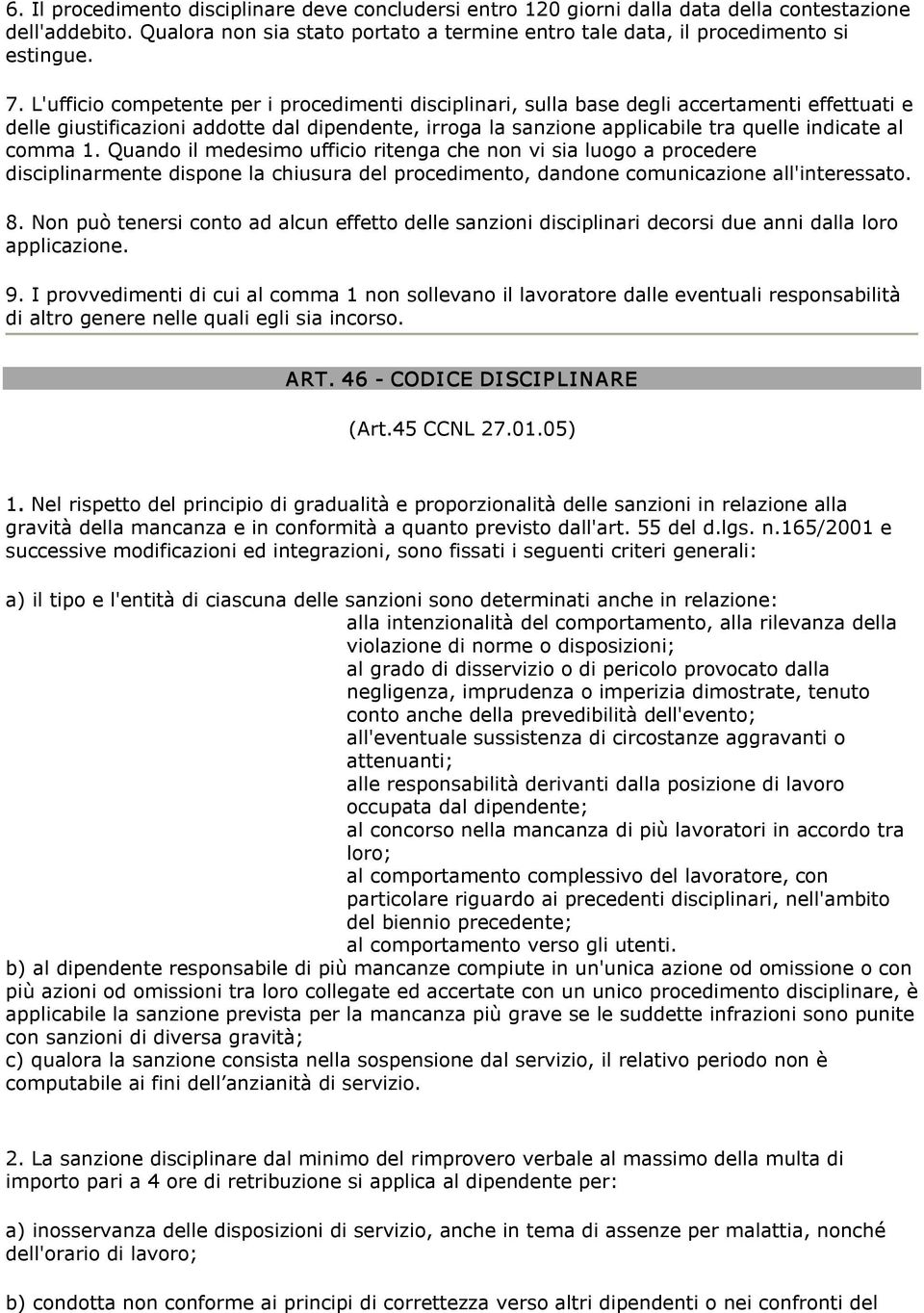 comma 1. Quando il medesimo ufficio ritenga che non vi sia luogo a procedere disciplinarmente dispone la chiusura del procedimento, dandone comunicazione all'interessato. 8.