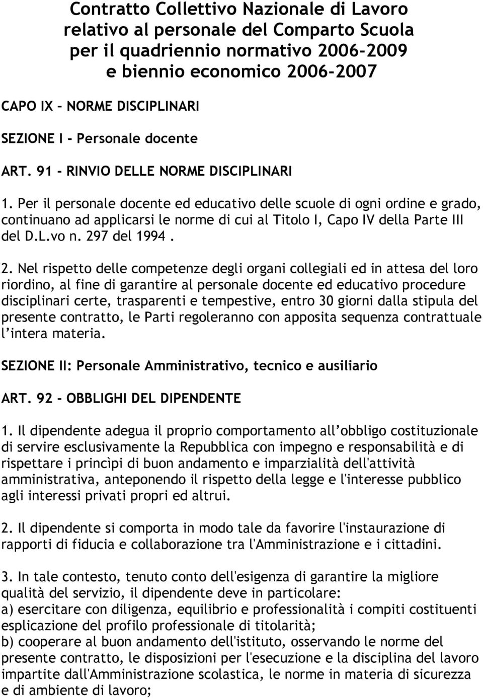 Per il personale docente ed educativo delle scuole di ogni ordine e grado, continuano ad applicarsi le norme di cui al Titolo I, Capo IV della Parte III del D.L.vo n. 29