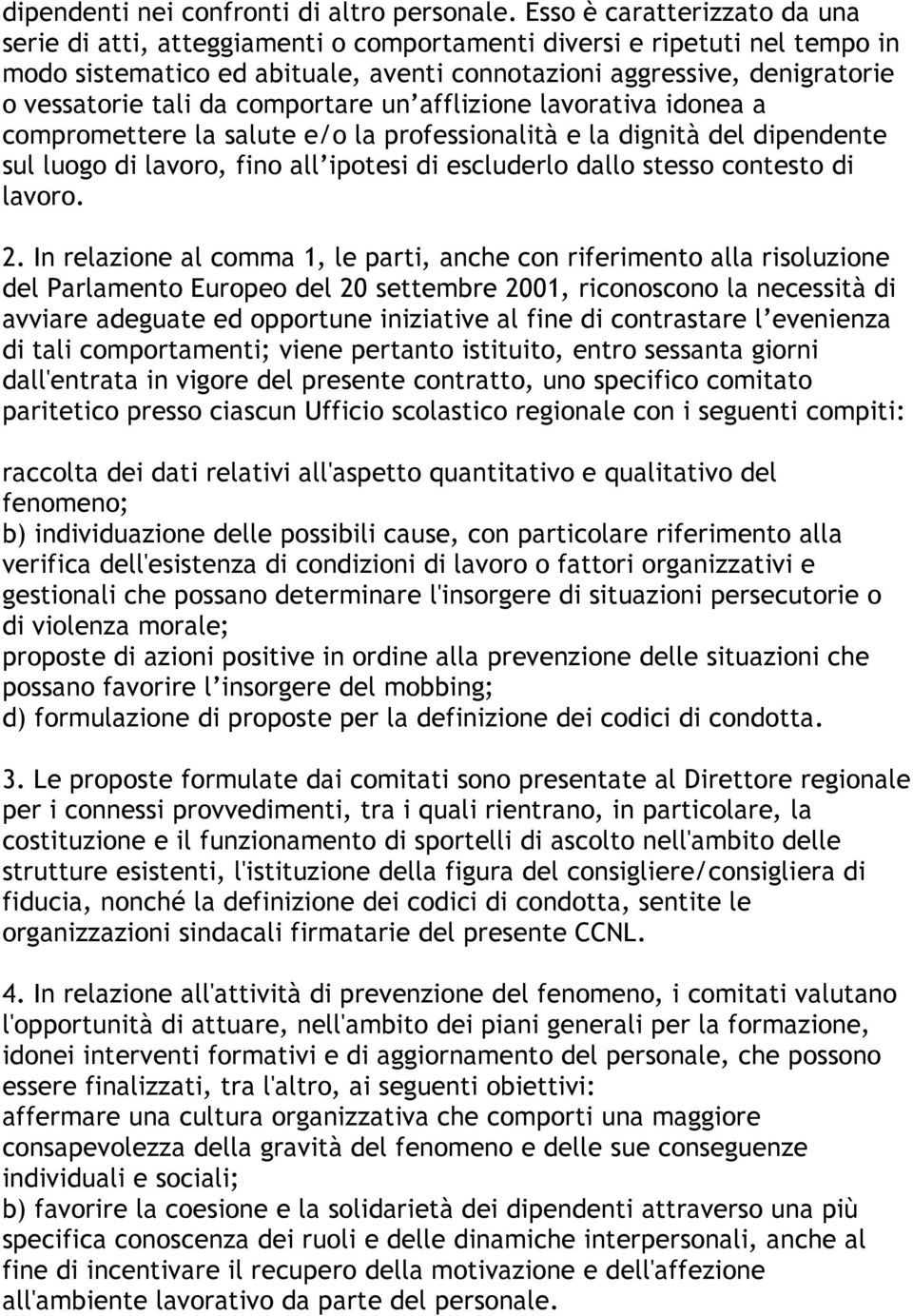 da comportare un afflizione lavorativa idonea a compromettere la salute e/o la professionalità e la dignità del dipendente sul luogo di lavoro, fino all ipotesi di escluderlo dallo stesso contesto di