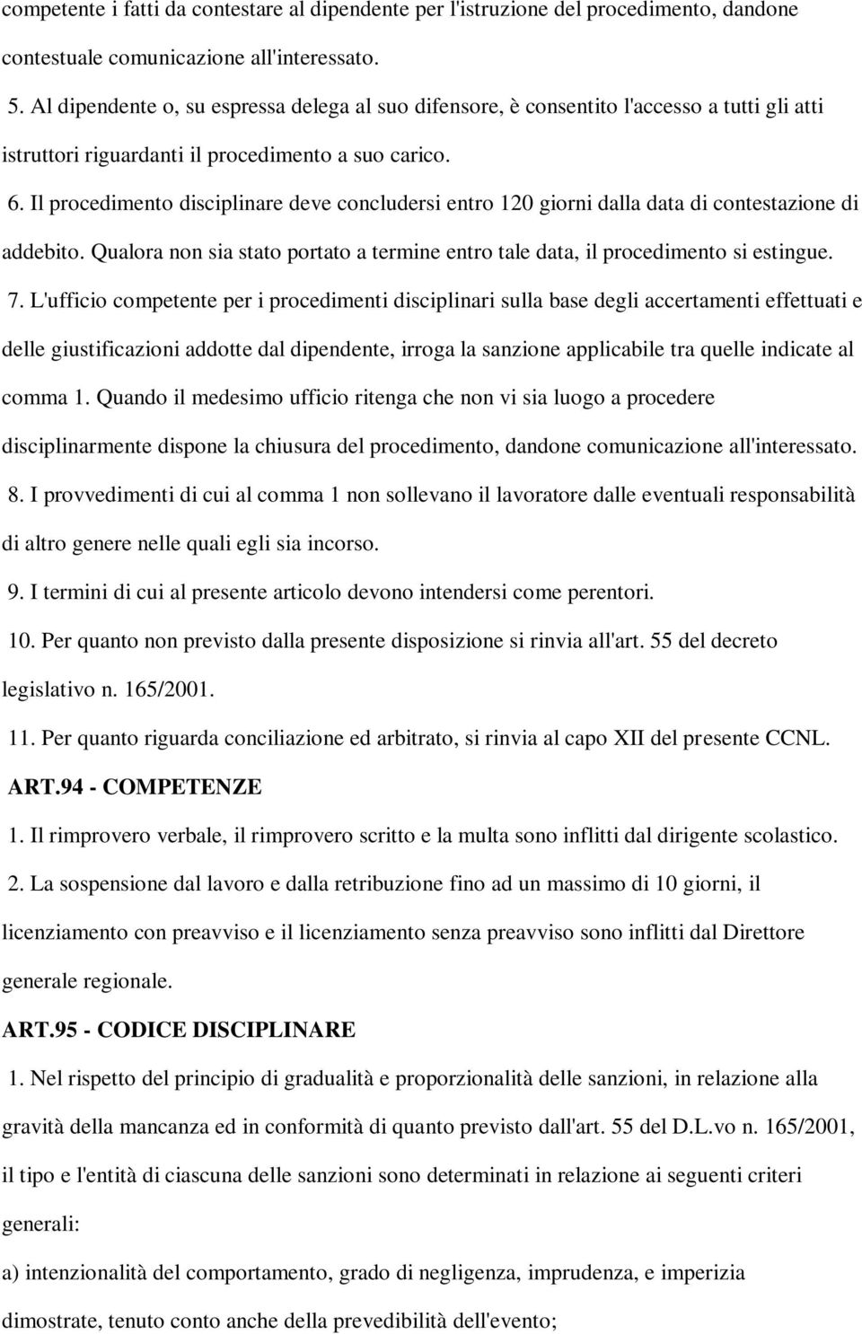 Il procedimento disciplinare deve concludersi entro 120 giorni dalla data di contestazione di addebito. Qualora non sia stato portato a termine entro tale data, il procedimento si estingue. 7.