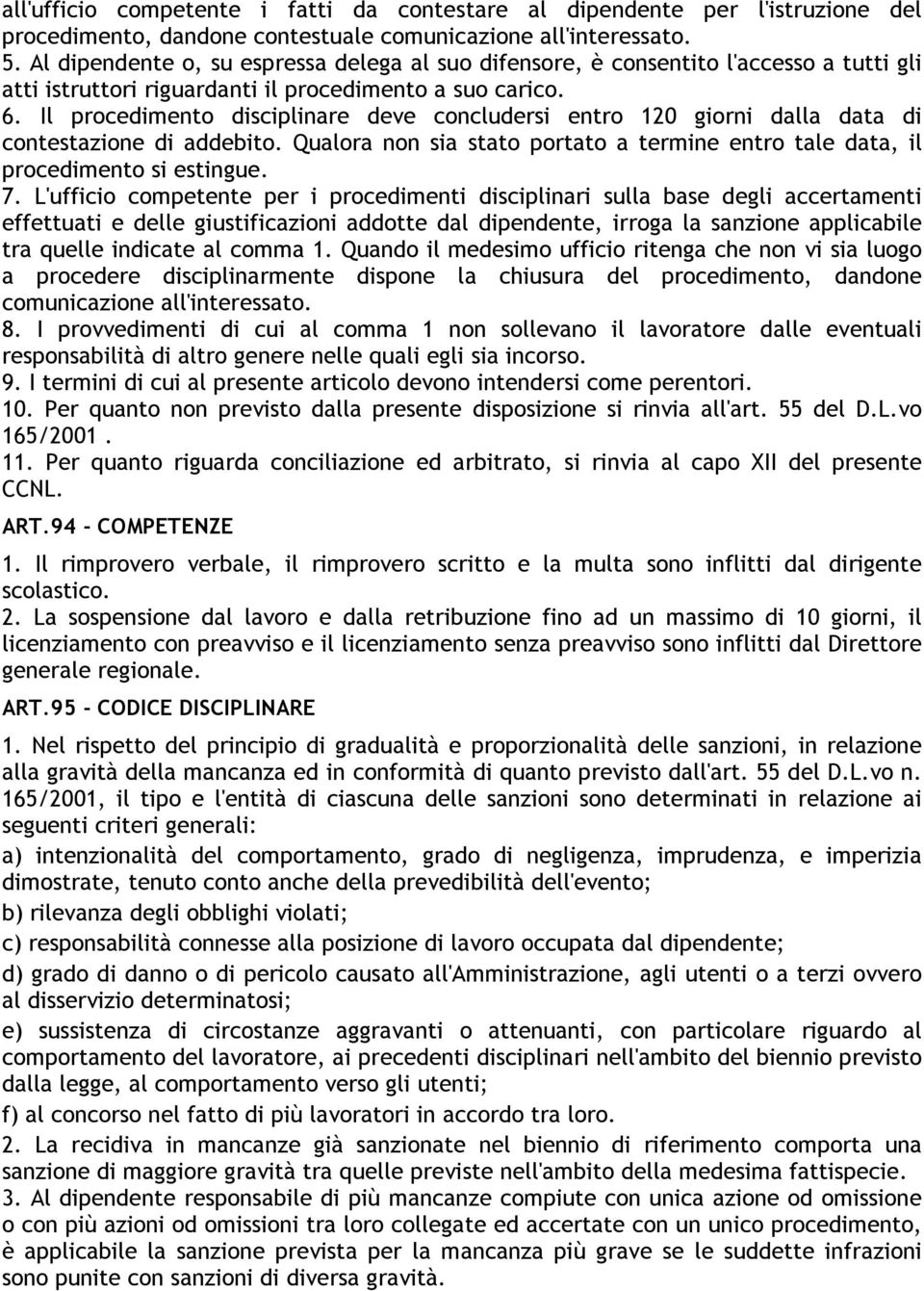 Il procedimento disciplinare deve concludersi entro 120 giorni dalla data di contestazione di addebito. Qualora non sia stato portato a termine entro tale data, il procedimento si estingue. 7.