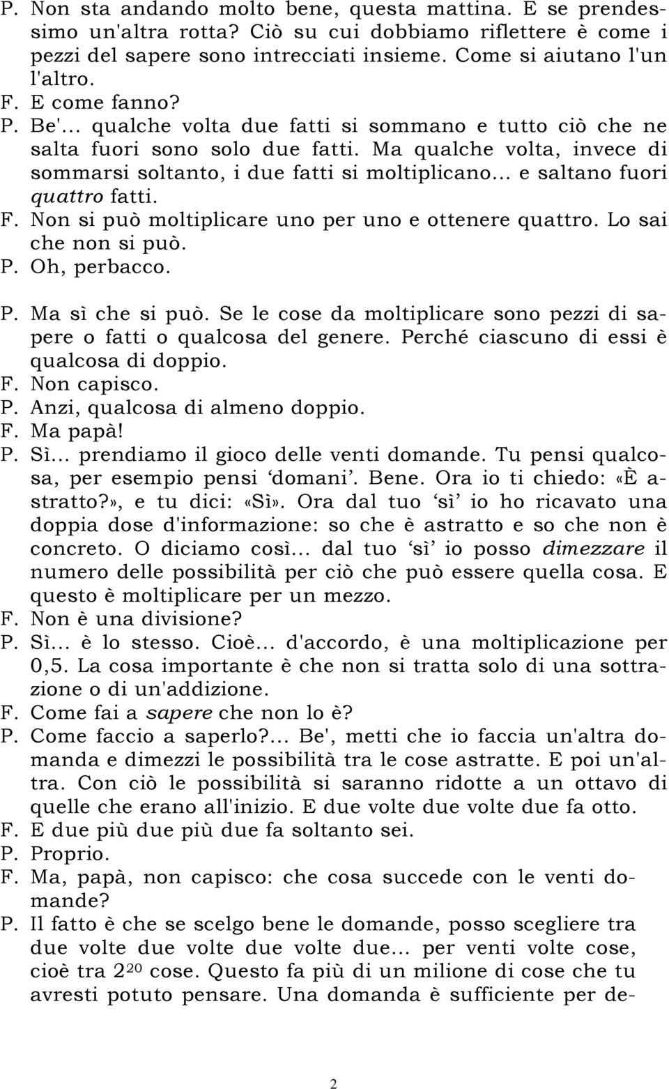 .. e saltano fuori quattro fatti. F. Non si può moltiplicare uno per uno e ottenere quattro. Lo sai che non si può. P. Oh, perbacco. P. Ma sì che si può.