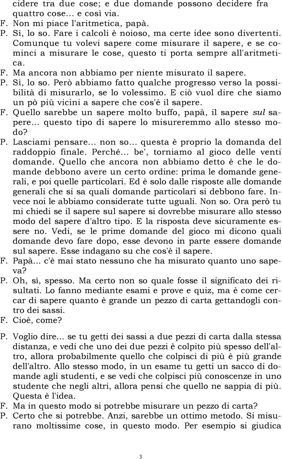 Però abbiamo fatto qualche progresso verso la possibilità di misurarlo, se lo volessimo. E ciò vuol dire che siamo un pò più vicini a sapere che cos'è il sapere. F.