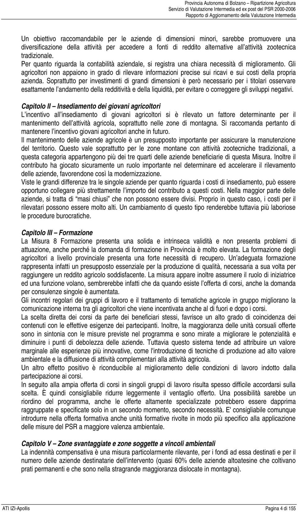 Gli agricoltori non appaiono in grado di rilevare informazioni precise sui ricavi e sui costi della propria azienda.