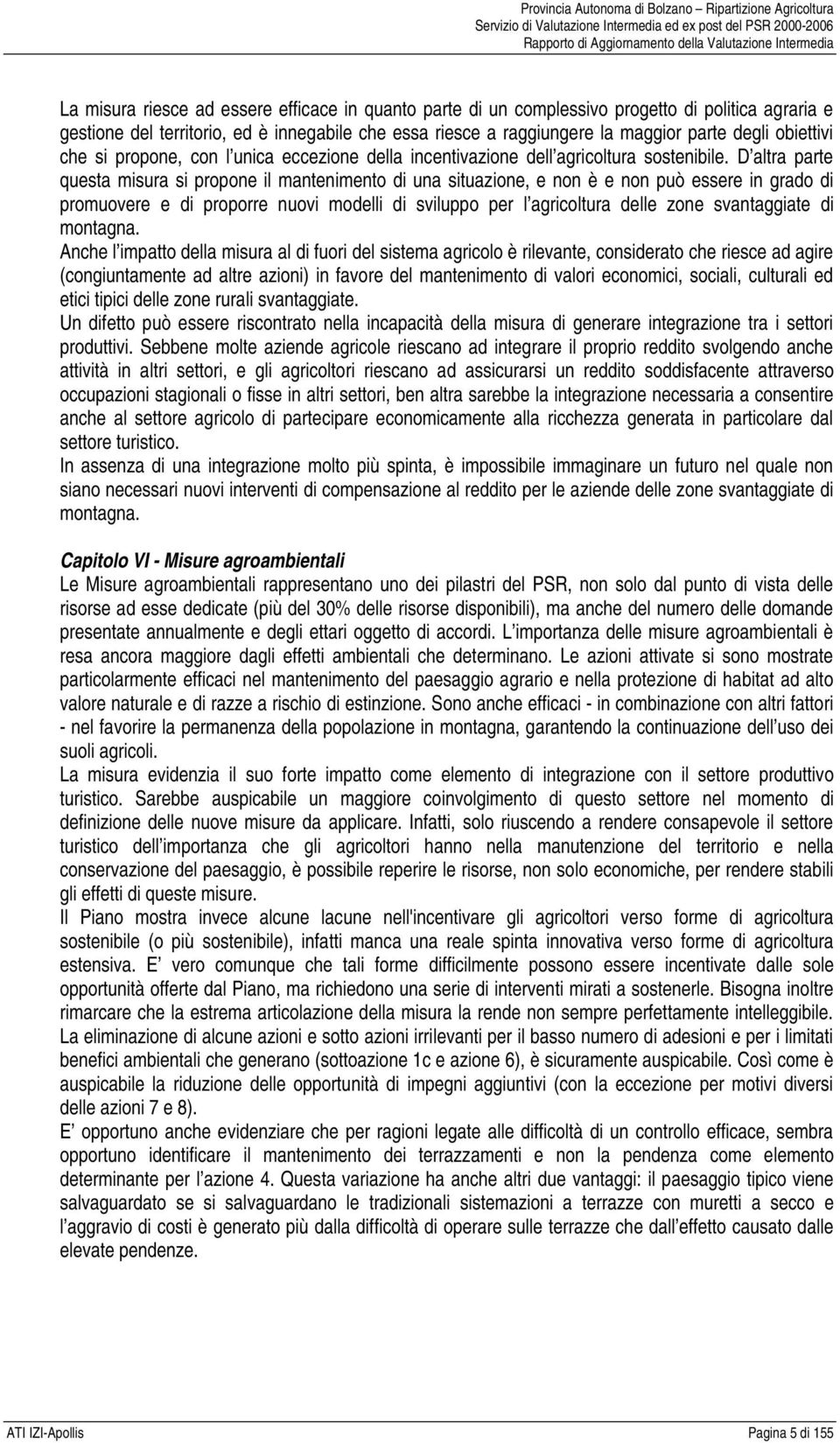 D altra parte questa misura si propone il mantenimento di una situazione, e non è e non può essere in grado di promuovere e di proporre nuovi modelli di sviluppo per l agricoltura delle zone