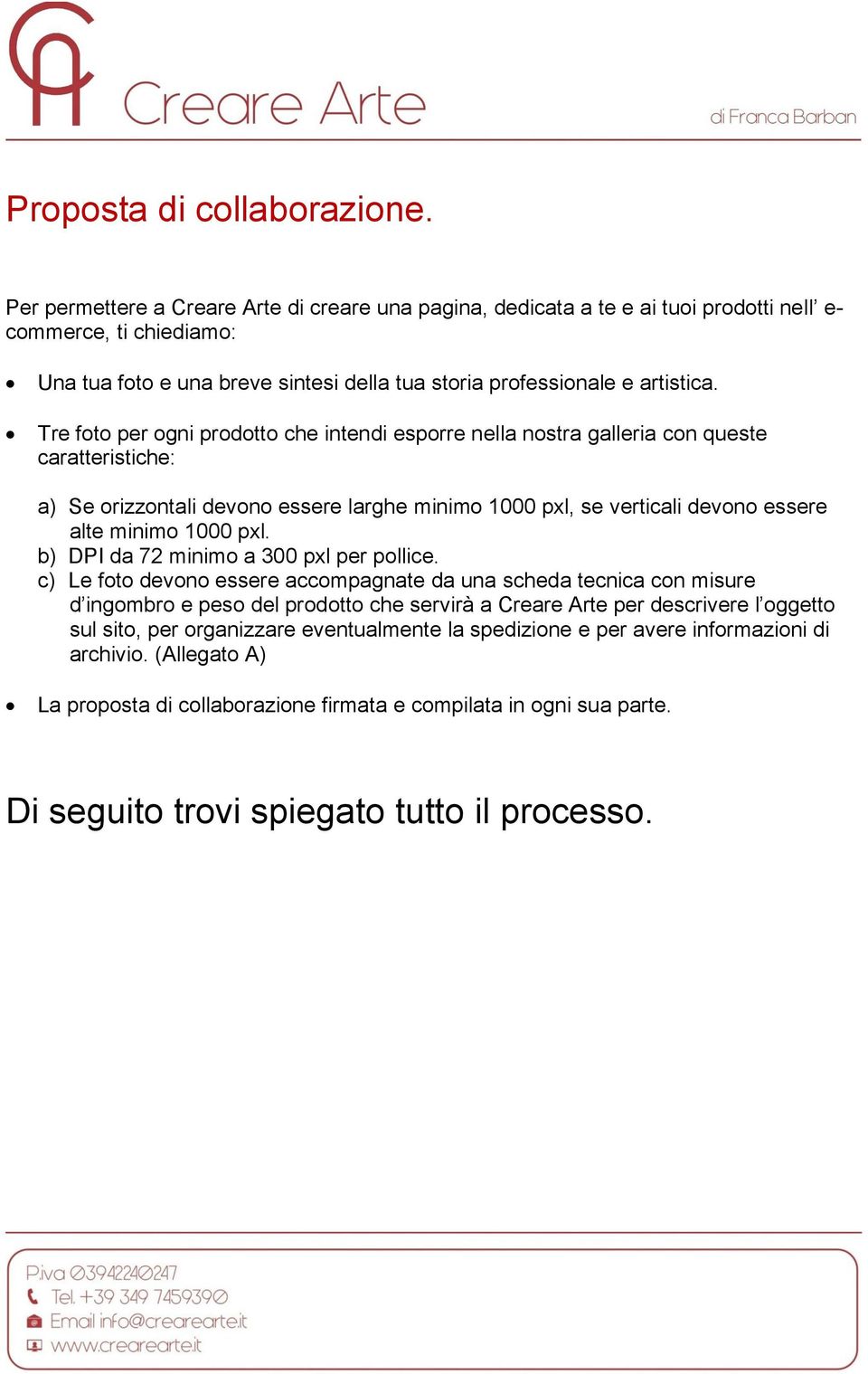 Tre foto per ogni prodotto che intendi esporre nella nostra galleria con queste caratteristiche: a) Se orizzontali devono essere larghe minimo 1000 pxl, se verticali devono essere alte minimo 1000