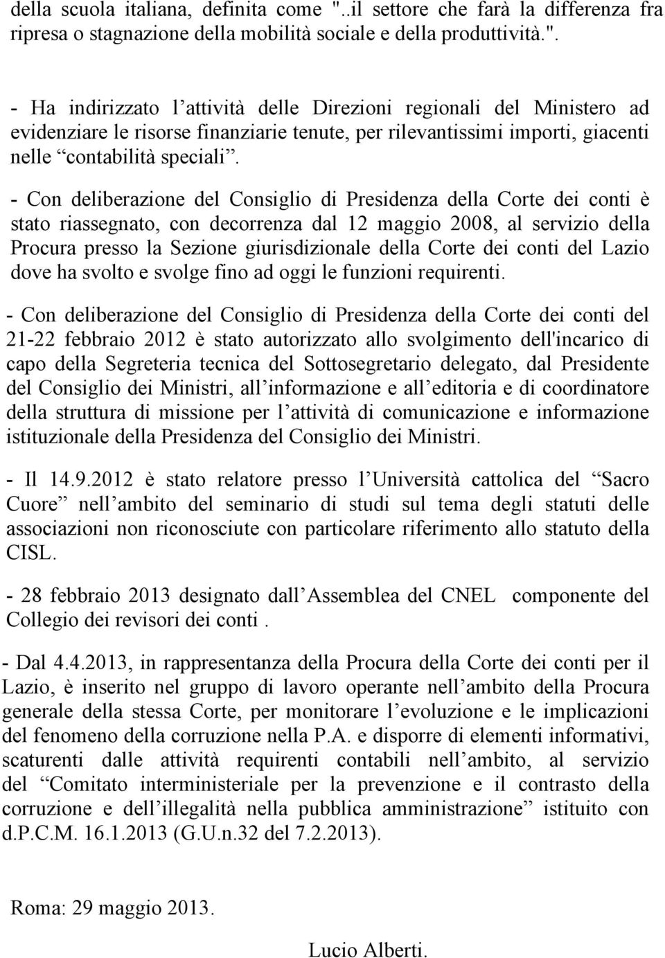 - Ha indirizzato l attività delle Direzioni regionali del Ministero ad evidenziare le risorse finanziarie tenute, per rilevantissimi importi, giacenti nelle contabilità speciali.