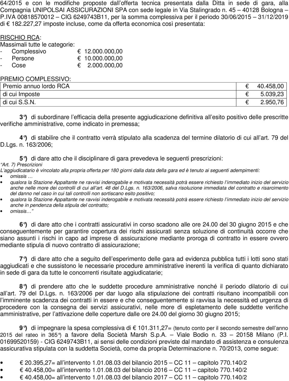 227,27 imposte incluse, come da offerta economica così presentata: RISCHIO RCA: Massimali tutte le categorie: - Complessivo 12.000.000,00 - Persone 10.000.000,00 - Cose 2.000.000,00 PREMIO COMPLESSIVO: Premio annuo lordo RCA 40.