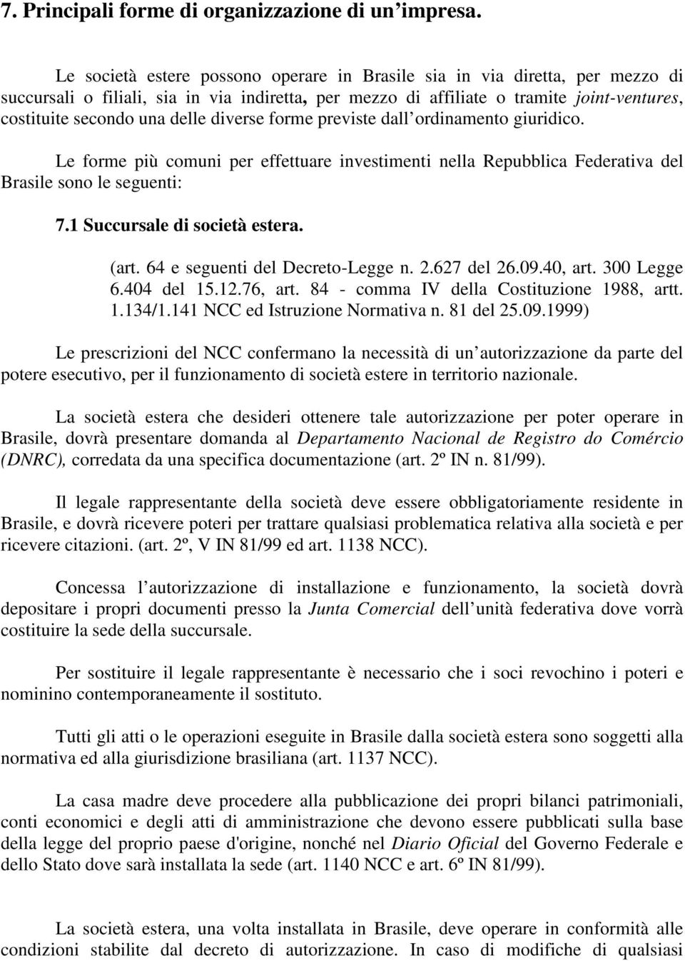 diverse forme previste dall ordinamento giuridico. Le forme più comuni per effettuare investimenti nella Repubblica Federativa del Brasile sono le seguenti: 7.1 Succursale di società estera. (art.