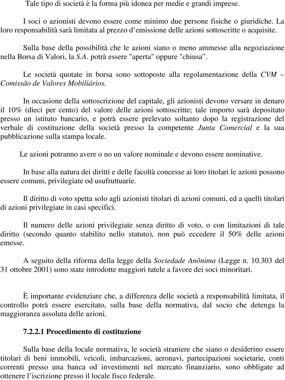 Sulla base della possibilità che le azioni siano o meno ammesse alla negoziazione nella Borsa di Valori, la S.A. potrà essere "aperta" oppure "chiusa.