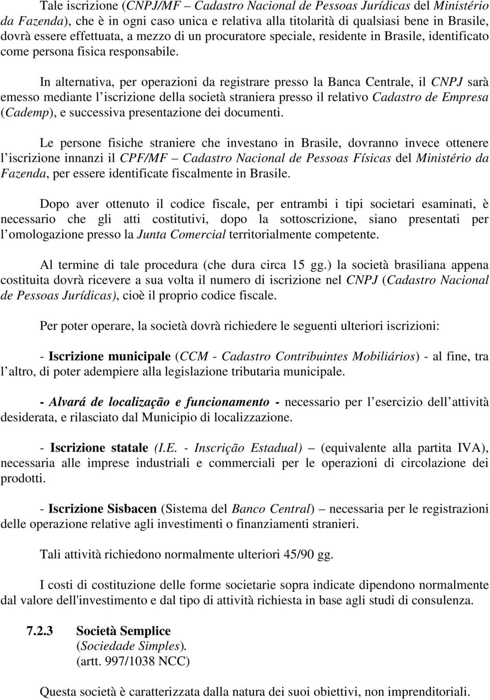 In alternativa, per operazioni da registrare presso la Banca Centrale, il CNPJ sarà emesso mediante l iscrizione della società straniera presso il relativo Cadastro de Empresa (Cademp), e successiva