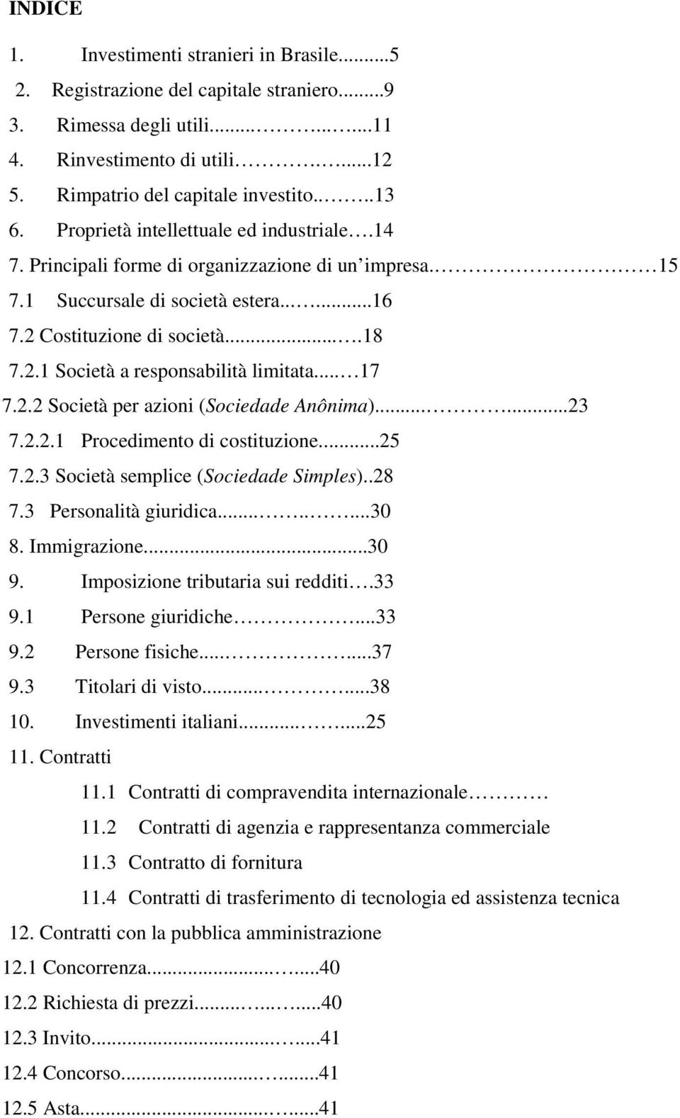 .. 17 7.2.2 Società per azioni (Sociedade Anônima)......23 7.2.2.1 Procedimento di costituzione...25 7.2.3 Società semplice (Sociedade Simples)..28 7.3 Personalità giuridica........30 8. Immigrazione.