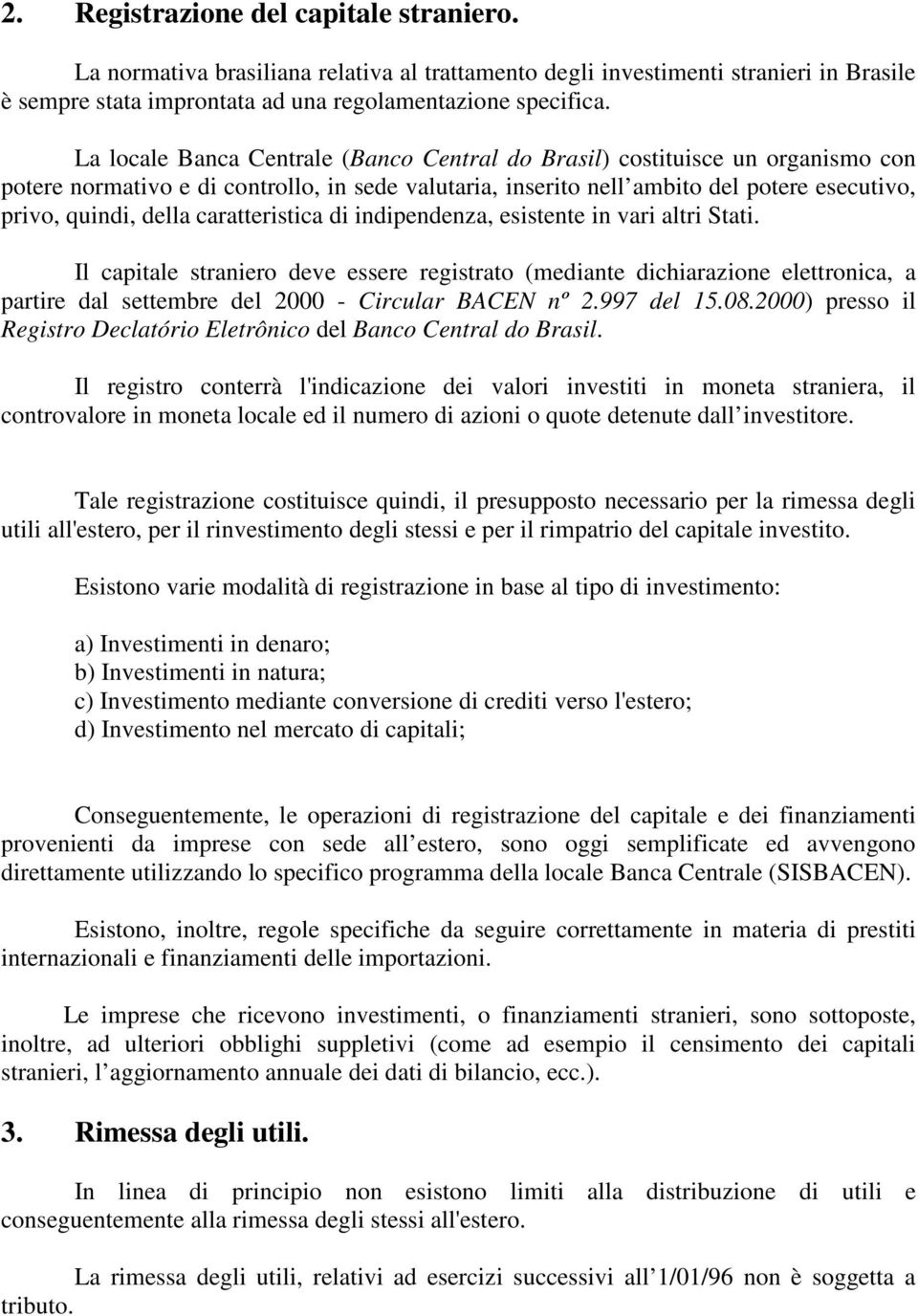 caratteristica di indipendenza, esistente in vari altri Stati. Il capitale straniero deve essere registrato (mediante dichiarazione elettronica, a partire dal settembre del 2000 - Circular BACEN nº 2.