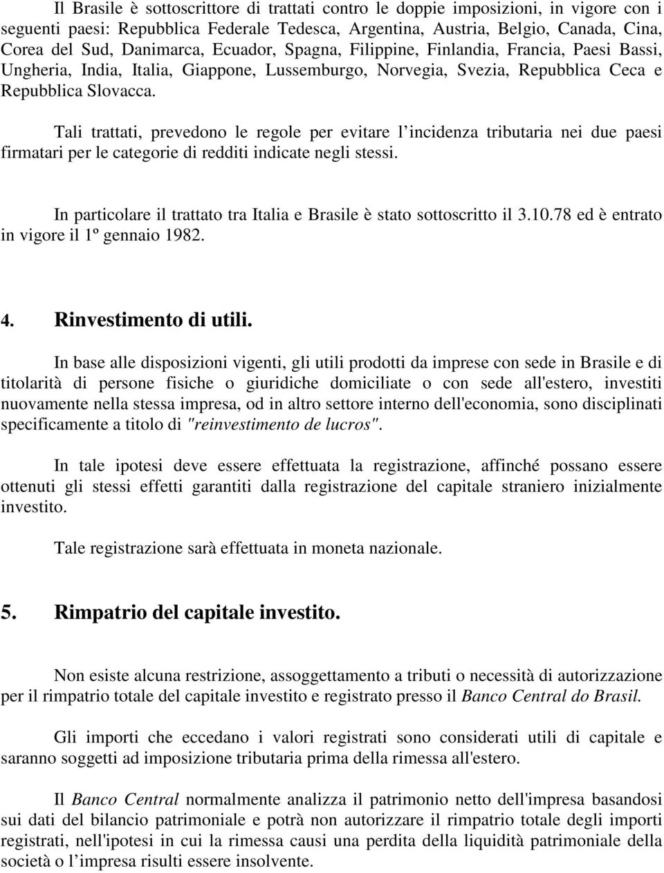 Tali trattati, prevedono le regole per evitare l incidenza tributaria nei due paesi firmatari per le categorie di redditi indicate negli stessi.