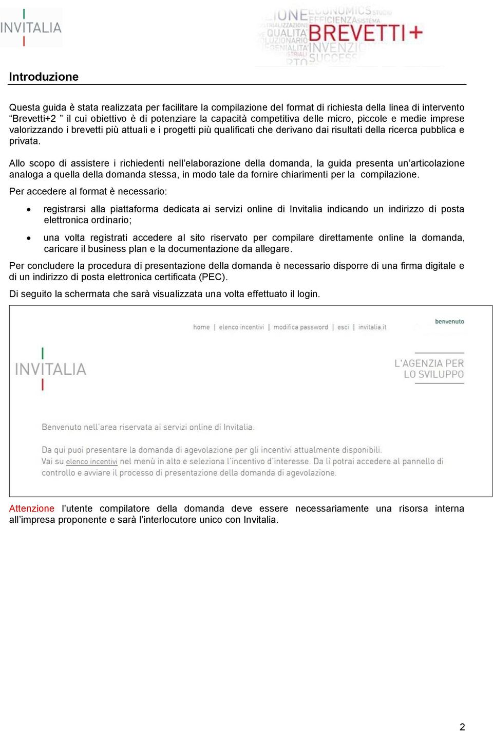 Allo scopo di assistere i richiedenti nell elaborazione della domanda, la guida presenta un articolazione analoga a quella della domanda stessa, in modo tale da fornire chiarimenti per la