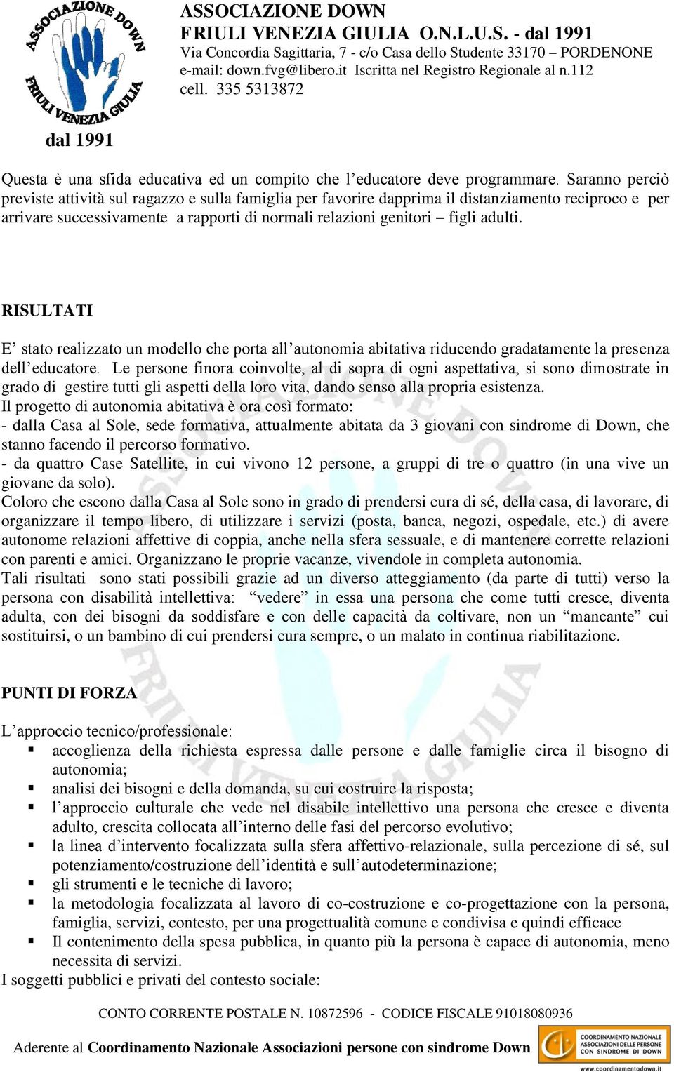 RISULTATI E stato realizzato un modello che porta all autonomia abitativa riducendo gradatamente la presenza dell educatore.