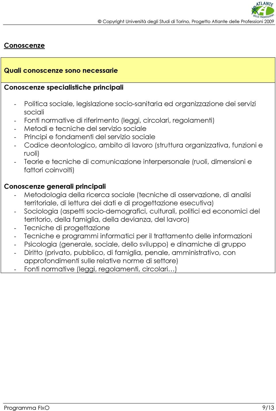 funzioni e ruoli) - Teorie e tecniche di comunicazione interpersonale (ruoli, dimensioni e fattori coinvolti) Conoscenze generali principali - Metodologia della ricerca sociale (tecniche di