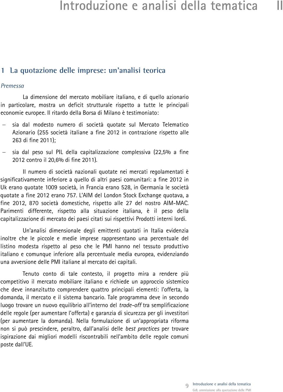 Il ritardo della Borsa di Milano è testimoniato: sia dal modesto numero di società quotate sul Mercato Telematico Azionario (255 società italiane a fine 2012 in contrazione rispetto alle 263 di fine