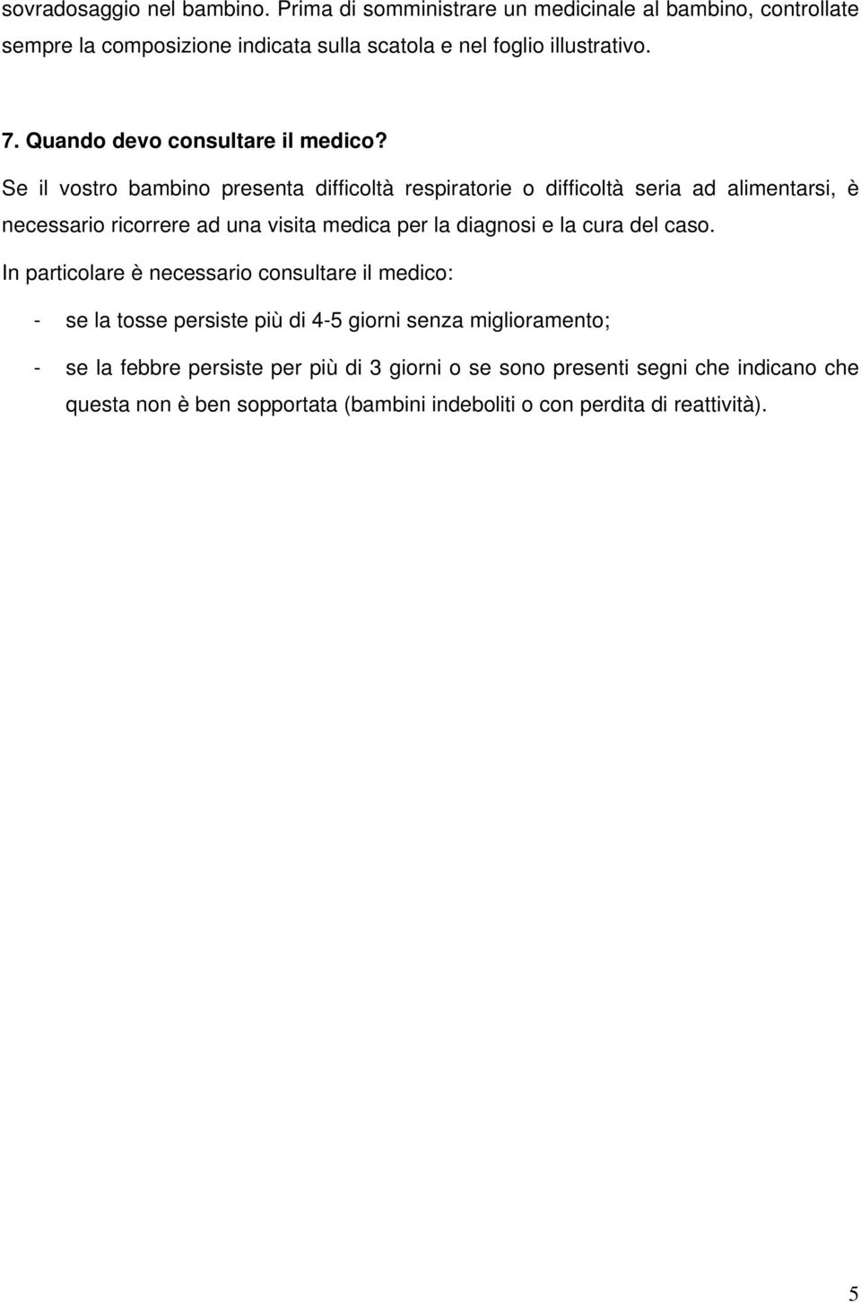 Se il vostro bambino presenta difficoltà respiratorie o difficoltà seria ad alimentarsi, è necessario ricorrere ad una visita medica per la diagnosi e la cura