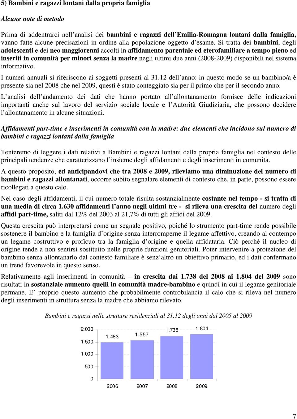 Si tratta dei bambini, degli adolescenti e dei neo maggiorenni accolti in affidamento parentale ed eterofamiliare a tempo pieno ed inseriti in comunità per minori senza la madre negli ultimi due anni