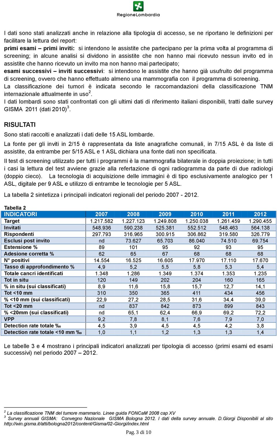 mai partecipato; esami successivi inviti successivi: si intendono le assistite che hanno già usufruito del programma di screening, ovvero che hanno effettuato almeno una mammografia con il programma