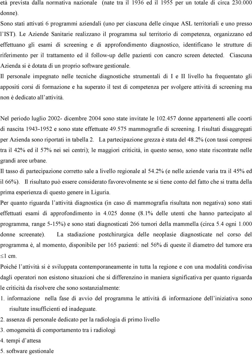 Le Aziende Sanitarie realizzano il programma sul territorio di competenza, organizzano ed effettuano gli esami di screening e di approfondimento diagnostico, identificano le strutture di riferimento