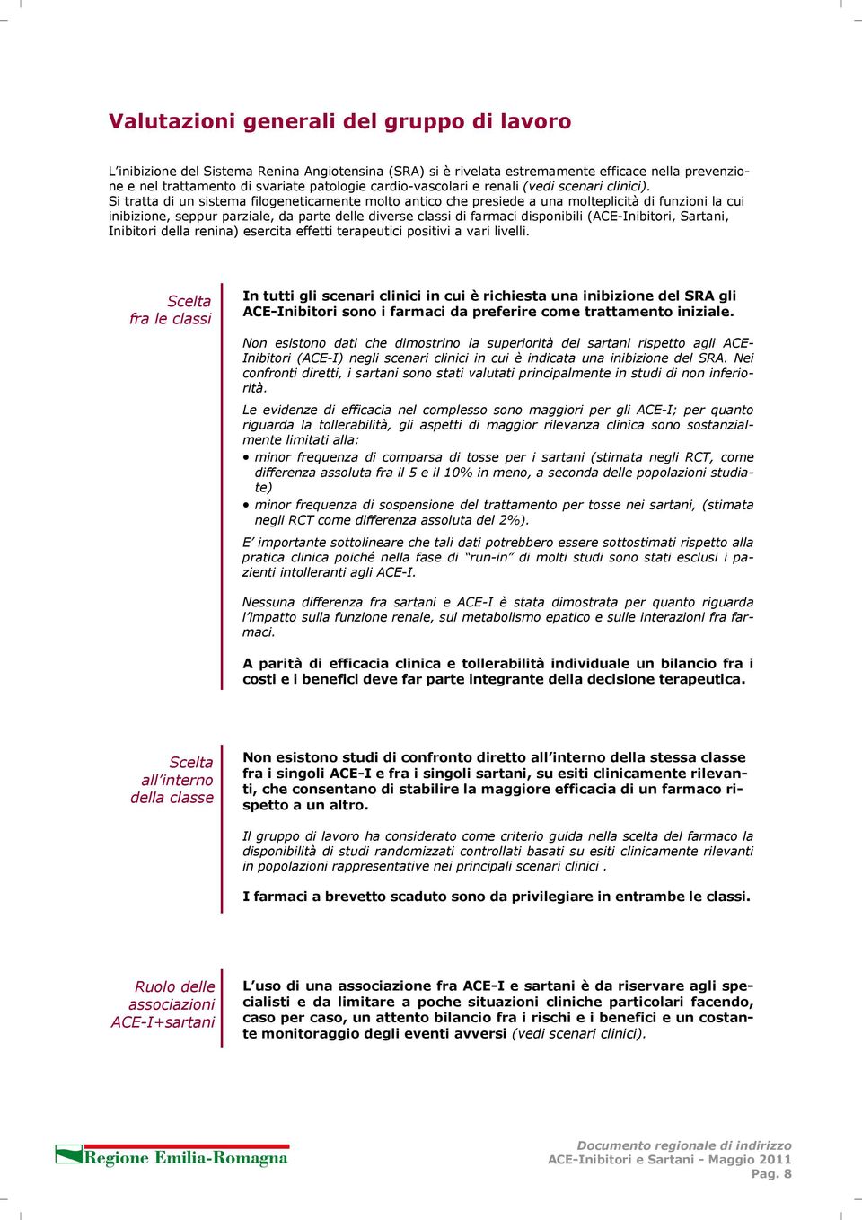 Si tratta di un sistema filogeneticamente molto antico che presiede a una molteplicità di funzioni la cui inibizione, seppur parziale, da parte delle diverse classi di farmaci disponibili