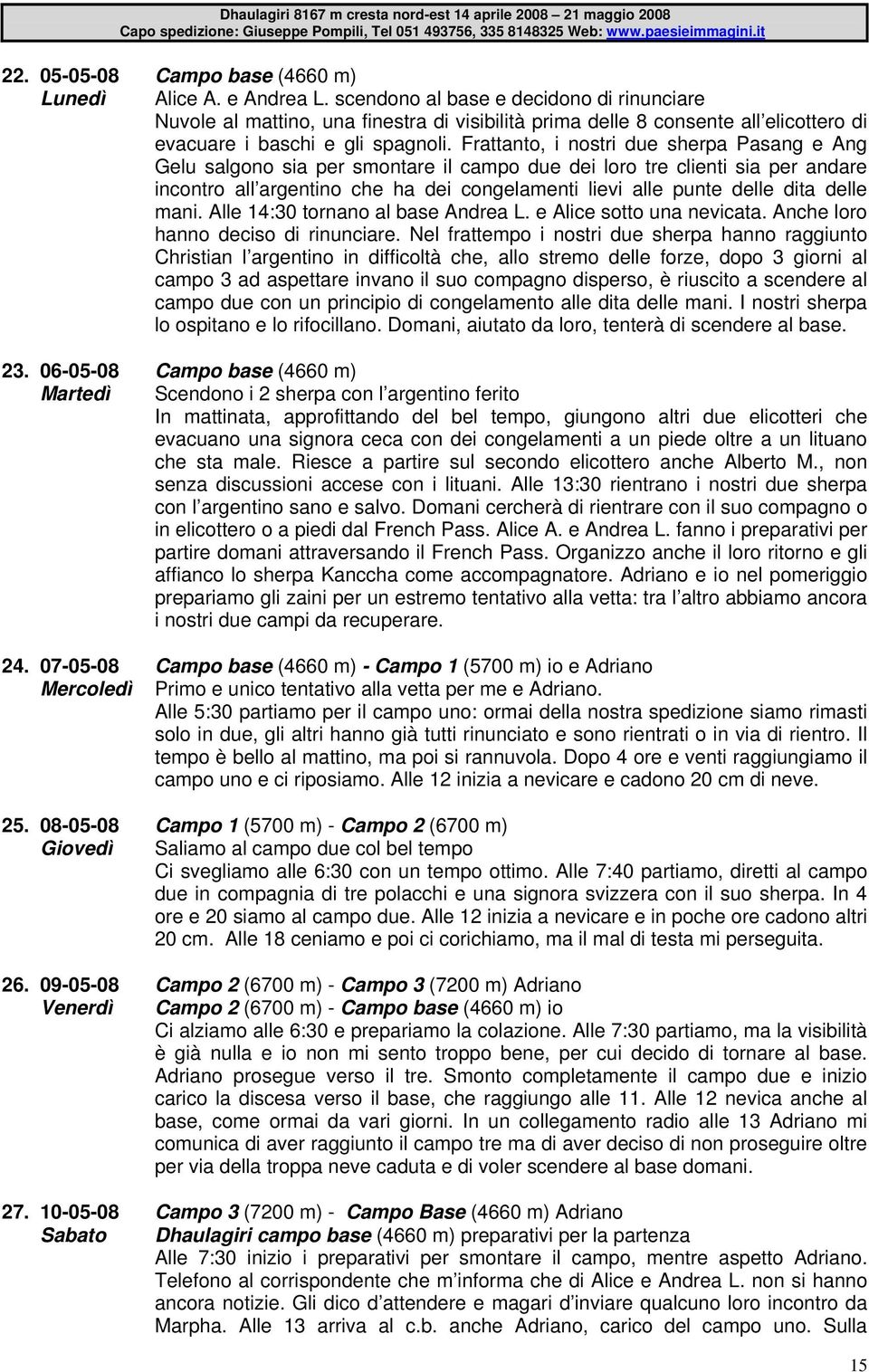 Frattanto, i nostri due sherpa Pasang e Ang Gelu salgono sia per smontare il campo due dei loro tre clienti sia per andare incontro all argentino che ha dei congelamenti lievi alle punte delle dita