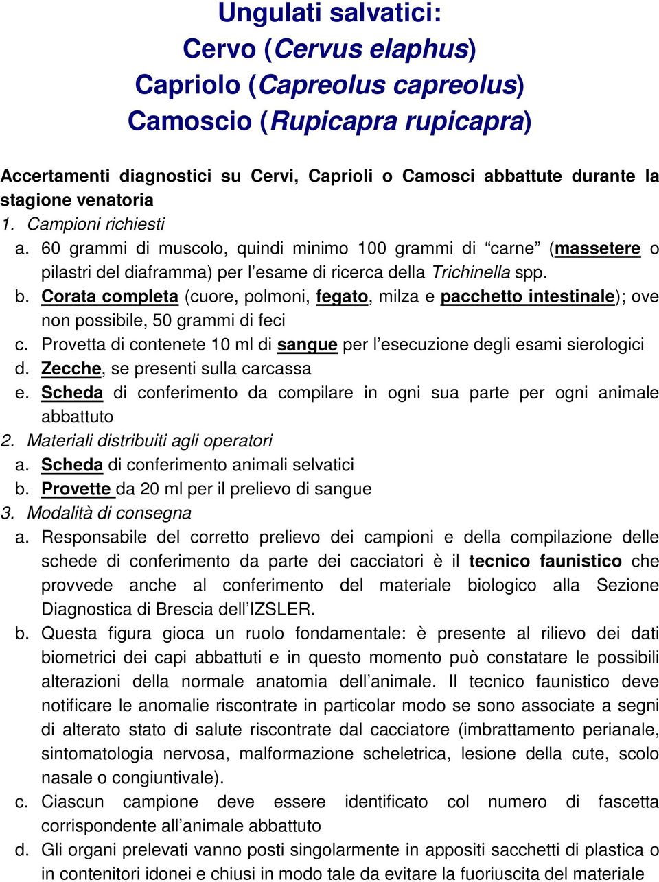 Corata completa (cuore, polmoni, fegato, milza e pacchetto intestinale); ove non possibile, 50 grammi di feci c. Provetta di contenete 10 ml di sangue per l esecuzione degli esami sierologici d.