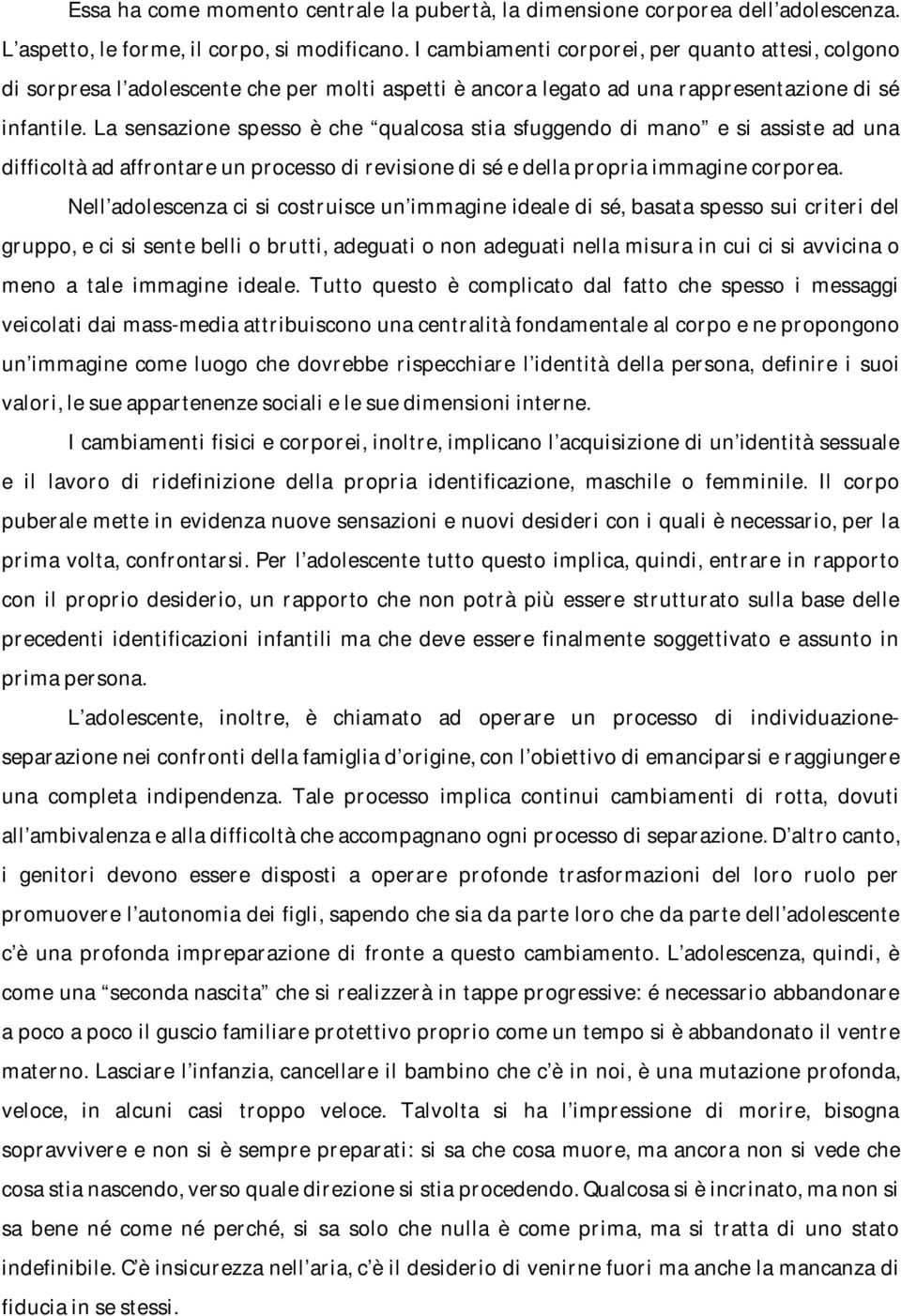 La sensazione spesso è che qualcosa stia sfuggendo di mano e si assiste ad una difficoltà ad affrontare un processo di revisione di sé e della propria immagine corporea.