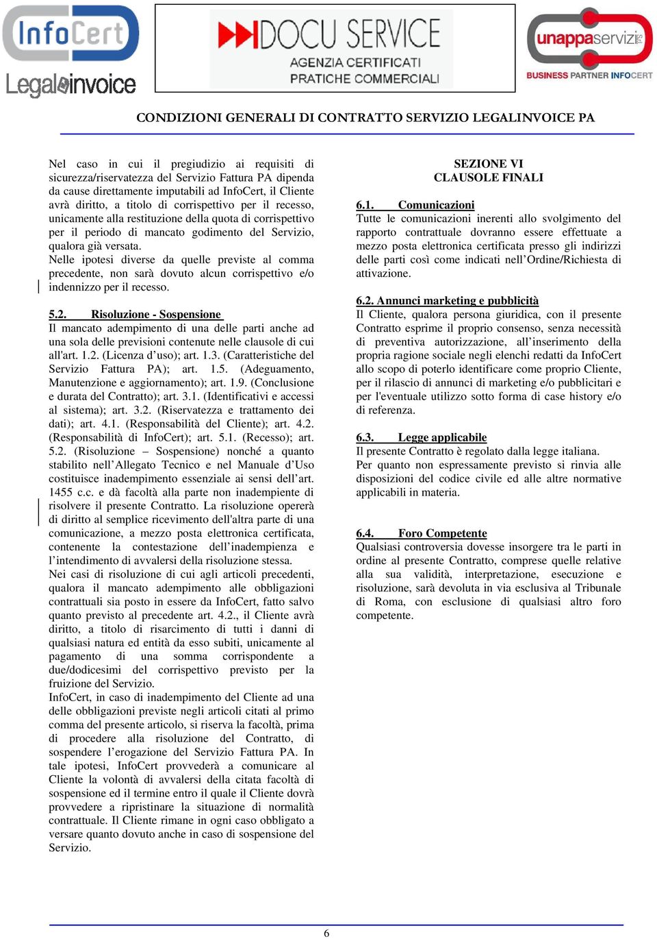 Nelle ipotesi diverse da quelle previste al comma precedente, non sarà dovuto alcun corrispettivo e/o indennizzo per il recesso. 5.2.