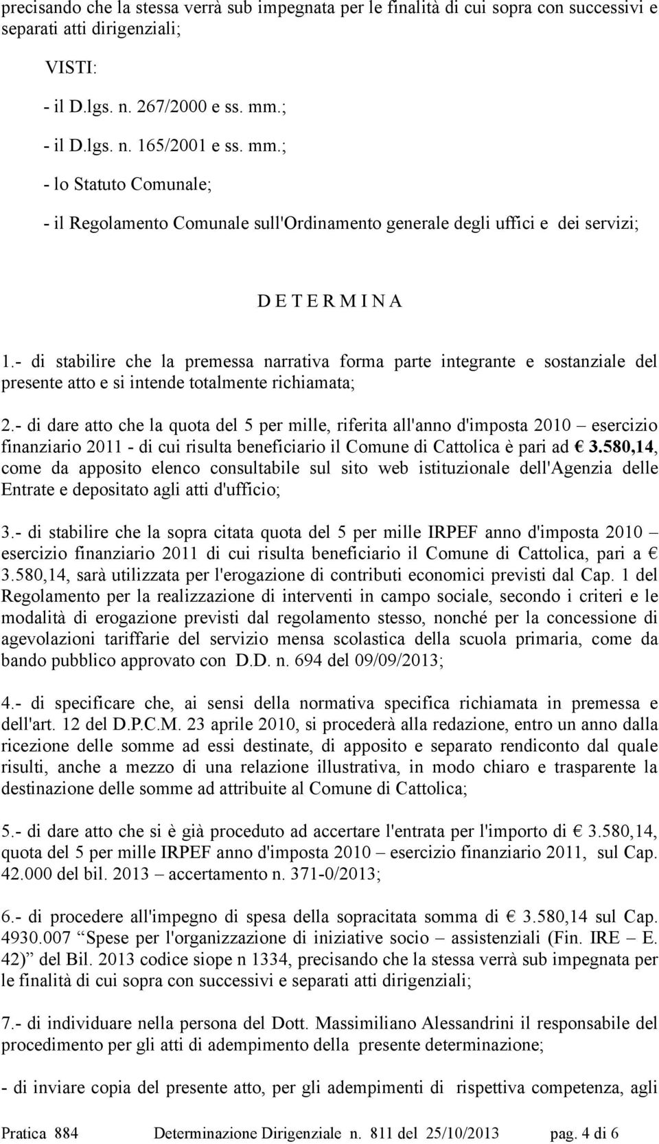 - di stabilire che la premessa narrativa forma parte integrante e sostanziale del presente atto e si intende totalmente richiamata; 2.