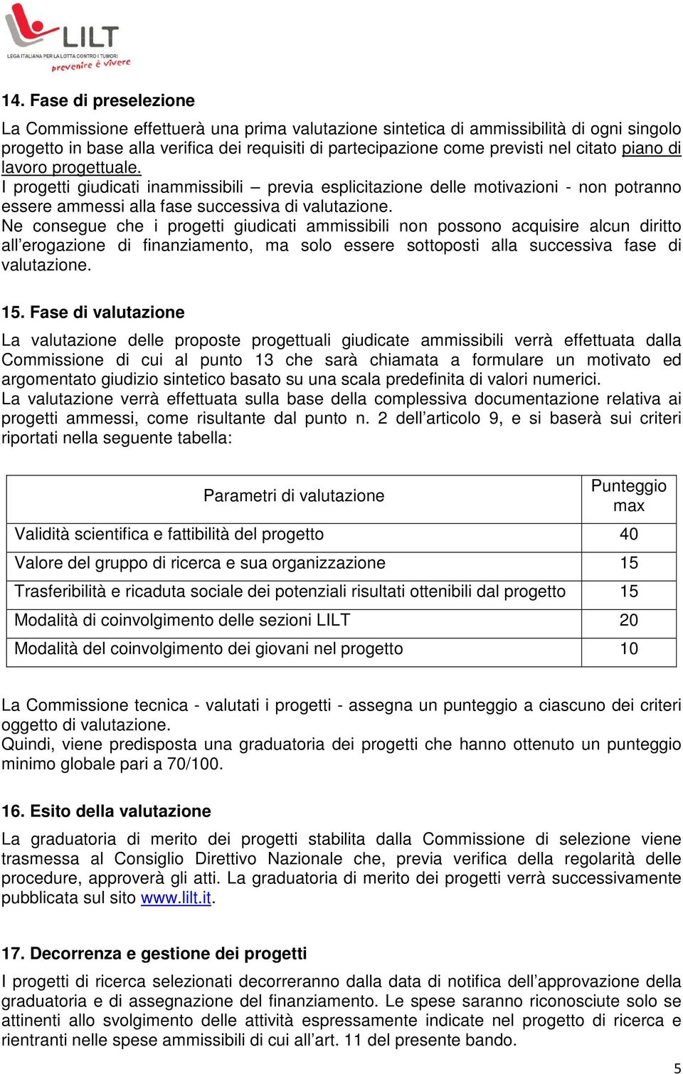 Ne consegue che i progetti giudicati ammissibili non possono acquisire alcun diritto all erogazione di finanziamento, ma solo essere sottoposti alla successiva fase di valutazione. 15.