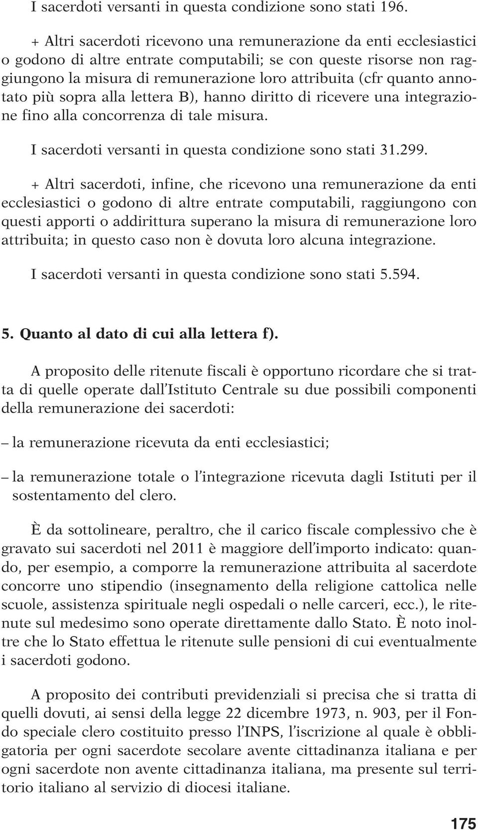 annotato più sopra alla lettera B), hanno diritto di ricevere una integrazione fino alla concorrenza di tale misura. I sacerdoti versanti in questa condizione sono stati 31.299.