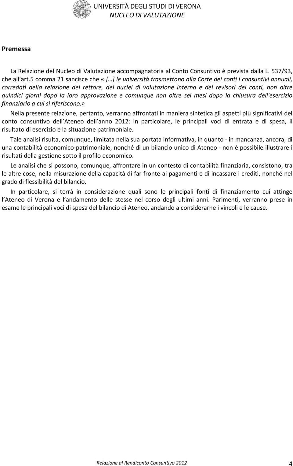 non oltre quindici giorni dopo la loro approvazione e comunque non oltre sei mesi dopo la chiusura dell'esercizio finanziario a cui si riferiscono.