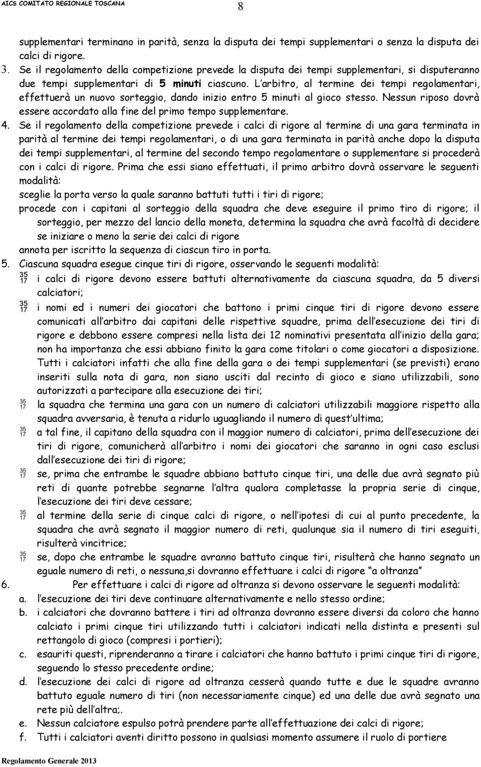 L arbitro, al termine dei tempi regolamentari, effettuerà un nuovo sorteggio, dando inizio entro 5 minuti al gioco stesso. Nessun riposo dovrà essere accordato alla fine del primo tempo supplementare.