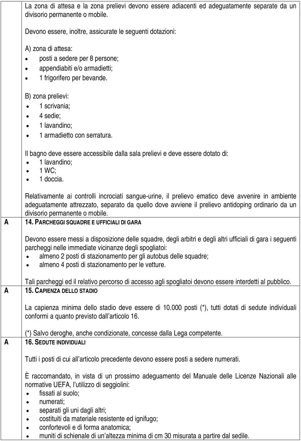 ) zona prelievi: 1 scrivania; 4 sedie; 1 lavandino; 1 armadietto con serratura. Il bagno deve essere accessibile dalla sala prelievi e deve essere dotato di: 1 lavandino; 1 WC; 1 doccia.