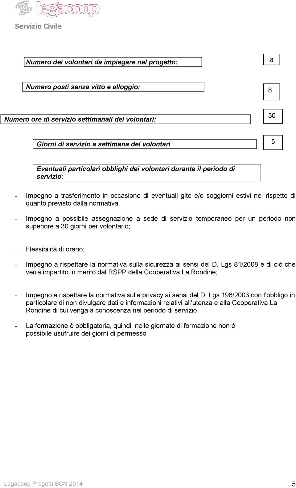 - Impegno a possibile assegnazione a sede di servizio temporaneo per un periodo non superiore a 30 giorni per volontario; - Flessibilità di orario; - Impegno a rispettare la normativa sulla sicurezza